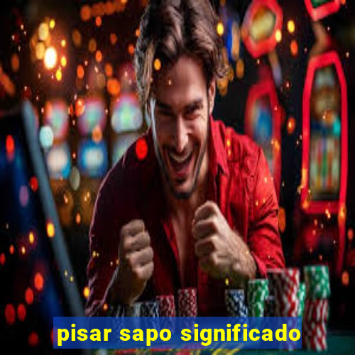 pisar sapo significado